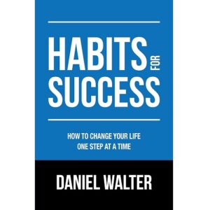 Habits for Success: How to Change Your Life One Step at a Time