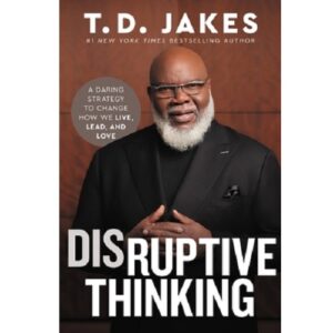Disruptive Thinking: A Daring Strategy For Transforming Lives, Leadership, And Love